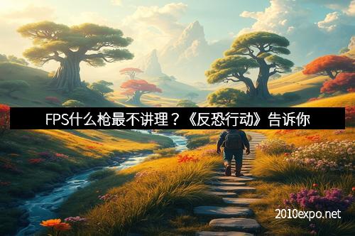 FPS什么枪最不讲理？《反恐行动》告诉你